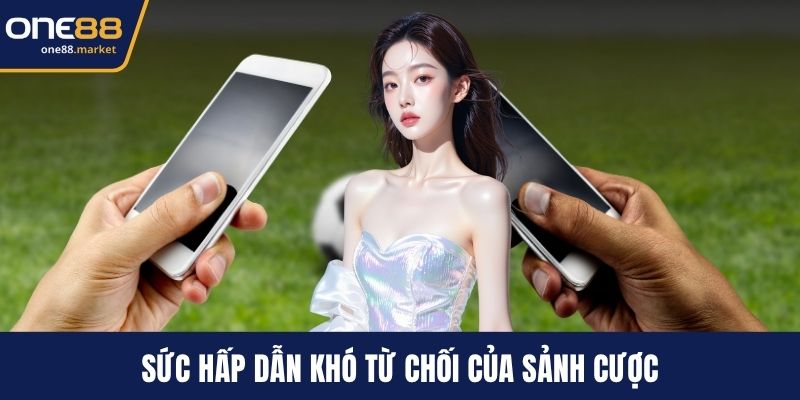 Sức hấp dẫn khó từ chối của sảnh cược