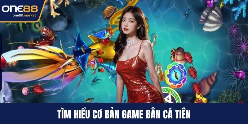 Tìm hiểu cơ bản game bắn cá Tiên