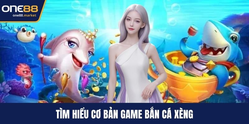 Tìm hiểu cơ bản game bắn cá Xèng
